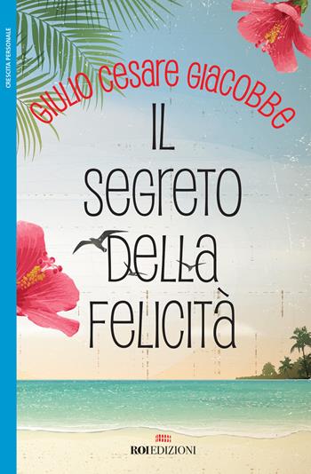Il segreto della felicità - Giulio Cesare Giacobbe - Libro ROI edizioni 2018, Crescita personale | Libraccio.it
