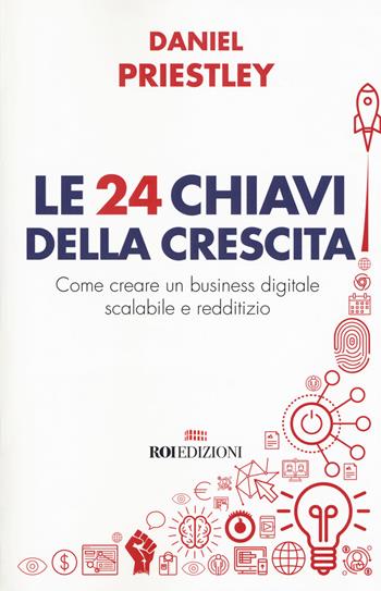 Le 24 chiavi della crescita. Come creare un business digitale scalabile e redditizio - Daniel Priestley - Libro ROI edizioni 2018, Business | Libraccio.it