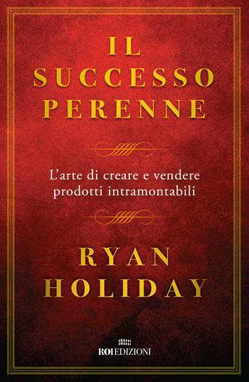 Il successo perenne. L'arte di creare e vendere prodotti intramontabili - Ryan Holiday - Libro ROI edizioni 2018, Business | Libraccio.it