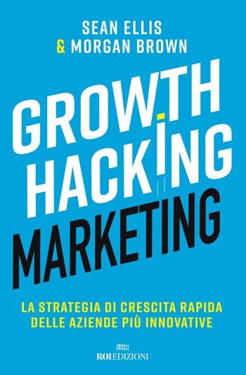 Growth hacking marketing. La strategia di crescita rapida delle aziende più innovative - Sean Ellis, Morgan Brown - Libro ROI edizioni 2018, Business | Libraccio.it