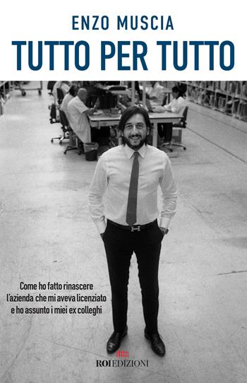 Tutto per tutto. Come ho fatto rinascere l'azienda che mi aveva licenziato e ho assunto i miei ex colleghi - Enzo Muscia - Libro ROI edizioni 2018, Business | Libraccio.it