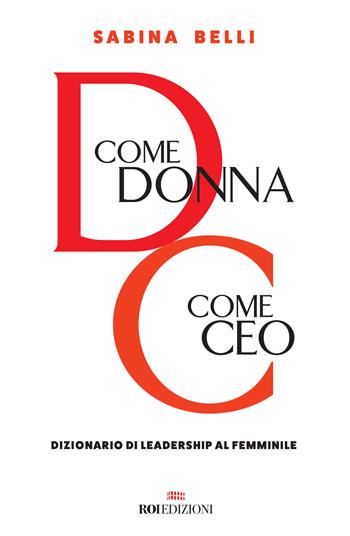 D come donna, C come CEO. Dizionario di leadership al femminile - Sabina Belli - Libro ROI edizioni 2018, Business | Libraccio.it