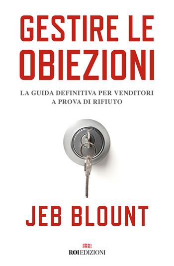 Gestire le obiezioni. La guida definitiva per venditori a prova di rifiuto - Jeb Blount - Libro ROI edizioni 2019, Business | Libraccio.it