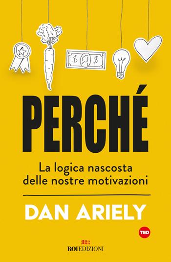 Perché. La logica nascosta delle nostre motivazioni - Dan Ariely - Libro ROI edizioni 2019, Crescita personale | Libraccio.it