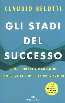 Gli stadi del successo. Come portare e mantenere l'impresa al top della prestazione. Con 3 Video - Claudio Belotti - Libro ROI edizioni 2019, Business | Libraccio.it