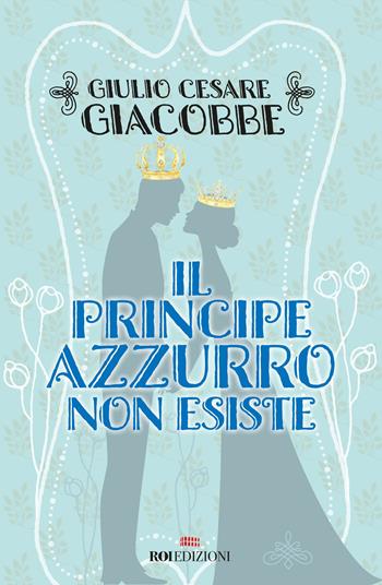 Il principe azzurro non esiste - Giulio Cesare Giacobbe - Libro ROI edizioni 2019, Crescita personale | Libraccio.it