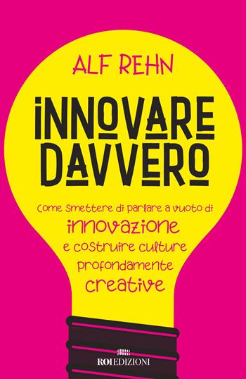 Innovare davvero. Come smettere di parlare a vuoto di innovazione e costruire culture profondamente creative - Alf Rehn - Libro ROI edizioni 2019, Business | Libraccio.it