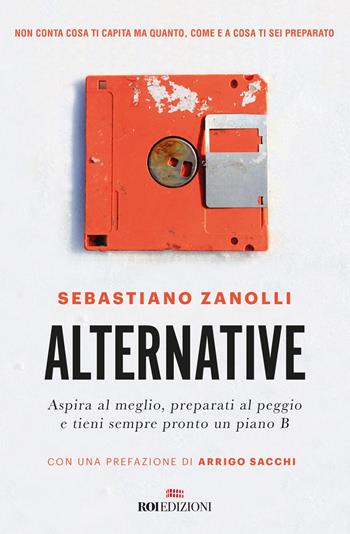 Alternative. Aspira al meglio, preparati al peggio e tieni sempre pronto un piano B - Sebastiano Zanolli - Libro ROI edizioni 2019, Crescita personale | Libraccio.it