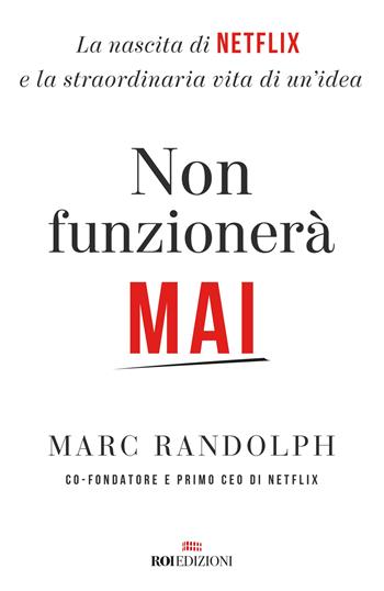 Non funzionerà mai. La nascita di Netflix e la straordinaria vita di un'idea - Marc Randolph - Libro ROI edizioni 2019, Business | Libraccio.it