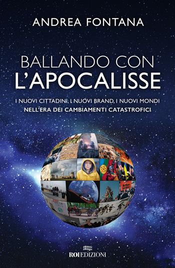 Ballando con l'apocalisse. I nuovi cittadini, i nuovi brand, i nuovi mondi nell'era dei cambiamenti catastrofici - Andrea Fontana - Libro ROI edizioni 2020, Business | Libraccio.it
