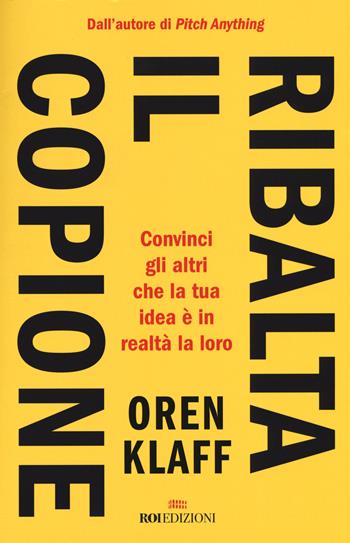 Ribalta il copione. Convinci gli altri che la tua idea è in realtà la loro - Oren Klaff, Andy Earle - Libro ROI edizioni 2020, Business | Libraccio.it