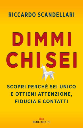 Dimmi chi sei. Scopri perché sei unico e ottieni attenzione, fiducia e contatti - Riccardo Scandellari - Libro ROI edizioni 2020, Business | Libraccio.it