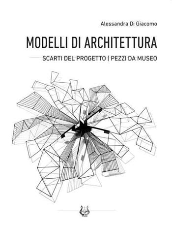 Modelli di architettura. Scarti del progetto. Pezzi da museo - Alessandra Di Giacomo - Libro NeP edizioni 2018 | Libraccio.it