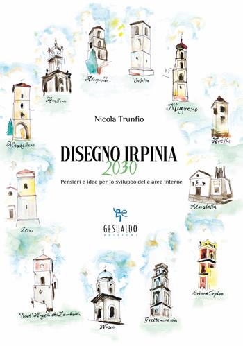 Disegno Irpinia 2030. Pensieri e idee per lo sviluppo delle aree interne - Nicola Trunfio - Libro Gesualdo Edizioni 2024 | Libraccio.it