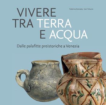 Vivere tra terra e acqua. Dalle palafitte preistoriche a Venezia - Federica Gonzato, Ivan Toluzzo - Libro Polo Museale del Veneto 2021 | Libraccio.it