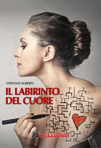 Il labirinto del cuore - Stefano Alberti - Libro Parallelo45 Edizioni 2017 | Libraccio.it
