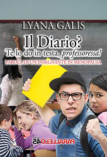 Il diario? Te lo do in testa, professoressa! - Lyana Galis - Libro Parallelo45 Edizioni 2019 | Libraccio.it