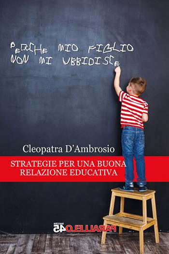 Perché mio figlio non mi ubbidisce. Strategie per una buona relazione educativa - Cleopatra D'Ambrosio - Libro Parallelo45 Edizioni 2020, Prima linea | Libraccio.it