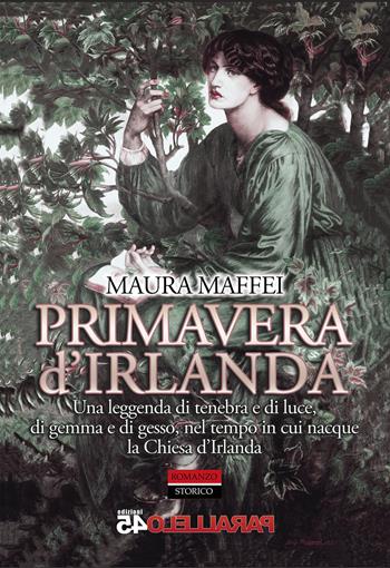 Primavera d'Irlanda. Una leggenda di tenebra e di luce, nel tempo in cui nacque la Chiesa d'Irlanda. Nuova ediz. - Maura Maffei - Libro Parallelo45 Edizioni 2021, Secondo millennio | Libraccio.it