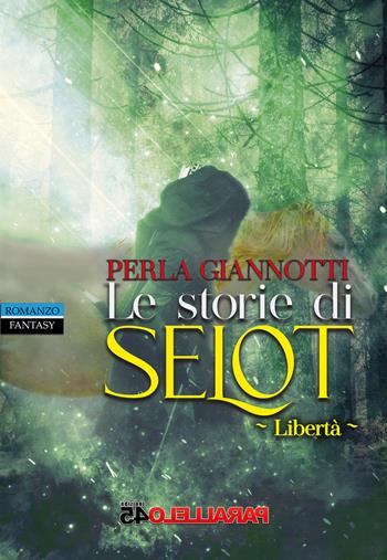 Le storie di Selot. Libertà - Perla Giannotti - Libro Parallelo45 Edizioni 2023 | Libraccio.it