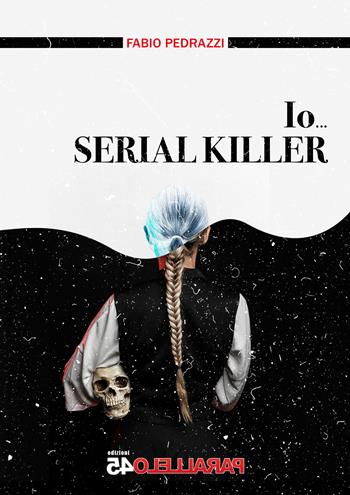 Io... serial killer - Fabio Pedrazzi - Libro Parallelo45 Edizioni 2024, Terzo grado | Libraccio.it