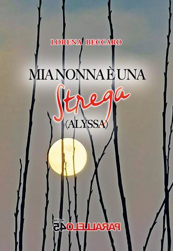 Mia nonna è una strega. Alyssa - Lorena Beccaro - Libro Parallelo45 Edizioni 2024 | Libraccio.it