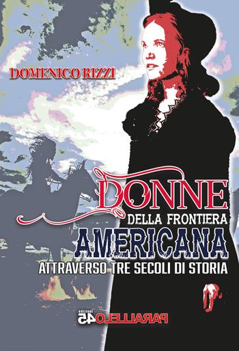 Donne della frontiera americana attraverso tre secoli di storia - Domenico Rizzi - Libro Parallelo45 Edizioni 2025, Sei colpi | Libraccio.it