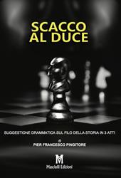 Scacco al Duce. Suggestione drammatica sul filo della storia in 3 atti