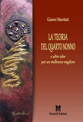 La teoria del quarto nonno. E altre idee per un millennio migliore - Gianni Maritati - Libro Masciulli Edizioni 2018, Saggistica | Libraccio.it