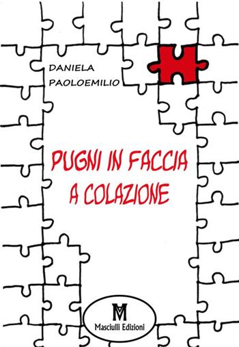 Pugni in faccia a colazione - Daniela Paoloemilio - Libro Masciulli Edizioni 2018, Narrativa | Libraccio.it