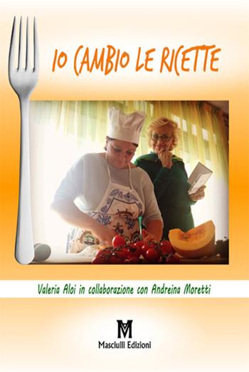 Io cambio le ricette - Valeria Aloi, Andreina Moretti - Libro Masciulli Edizioni 2017, Cucina | Libraccio.it
