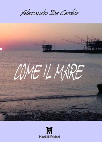 Come il mare - Alessandro De Cerchio - Libro Masciulli Edizioni 2018, Poesia | Libraccio.it