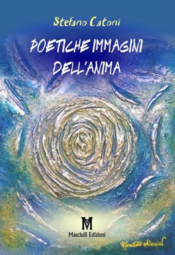 Poetiche immagini dell'anima - Stefano Catoni - Libro Masciulli Edizioni 2017, Poesia | Libraccio.it