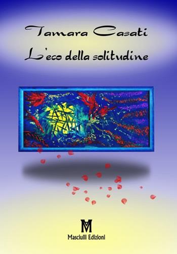 L' eco della solitudine - Tamara Casati - Libro Masciulli Edizioni 2017, Poesia | Libraccio.it