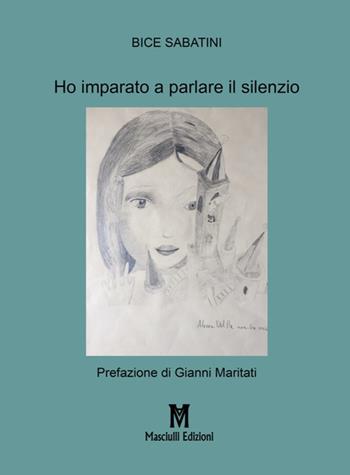Ho imparato a parlare il silenzio - Bice Sabatini - Libro Masciulli Edizioni 2017, Poesia | Libraccio.it