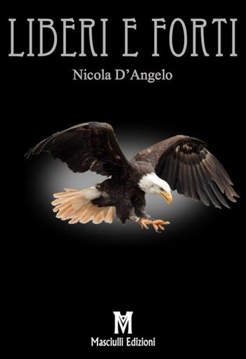 Liberi e forti - Nicola D'Angelo - Libro Masciulli Edizioni 2019 | Libraccio.it