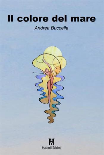 Il colore del mare - Andrea Buccella - Libro Masciulli Edizioni 2019 | Libraccio.it