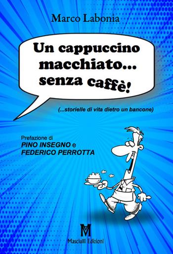 Un cappuccino macchiato... senza caffè!...storielle di vita dietro un bancone - Marco Labonia - Libro Masciulli Edizioni 2019 | Libraccio.it