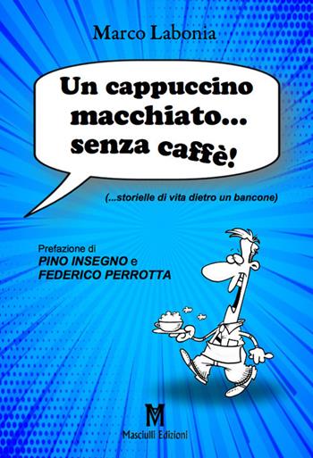 Un cappuccino macchiato... senza caffè!....storielle di vita dietro un bancone - Marco Labonia - Libro Masciulli Edizioni 2019 | Libraccio.it