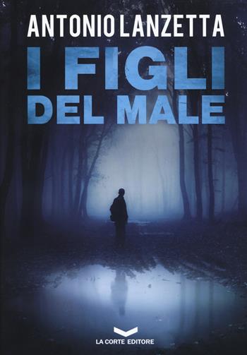 I figli del male - Antonio Lanzetta - Libro La Corte Editore 2018, Underground | Libraccio.it