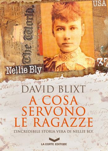 A cosa servono le ragazze. L'incredibile storia di Nellie Bly - David Blixt - Libro La Corte Editore 2018, Millennium | Libraccio.it