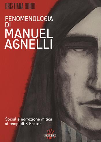Fenomenologia di Manuel Agnelli. Social e narrazione mitica ai tempi di X Factor - Cristiana Boido - Libro Dissensi 2017 | Libraccio.it