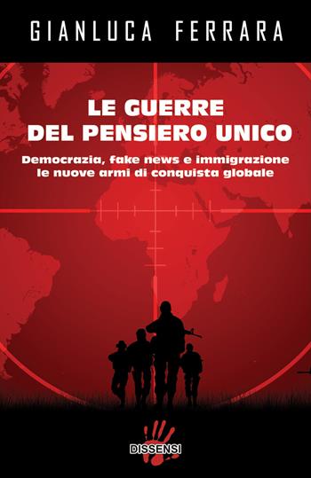 Le guerre del pensiero unico. Democrazia, fake news e immigrazione le nuove armi di conquista globale - Gianluca Ferrara - Libro Dissensi 2019 | Libraccio.it