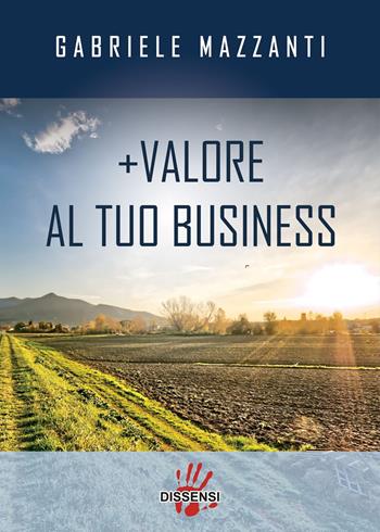 +Valore al tuo business - Gabriele Mazzanti - Libro Dissensi 2021 | Libraccio.it
