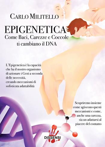 Epigenetica. Come baci, carezze e coccole ti cambiano il DNA - Carlo Militello - Libro Dissensi 2022 | Libraccio.it