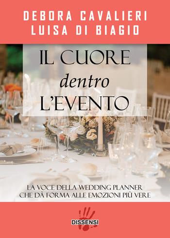 Il cuore dentro l'evento. La voce del wedding planner che da forma alle emozioni più vere - Debora Cavalieri, Luisa Di Biagio - Libro Dissensi 2022 | Libraccio.it