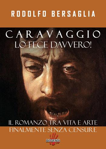 Caravaggio lo fece davvero! Il romanzo tra vita e arte - Rodolfo Bersaglia - Libro Dissensi 2023 | Libraccio.it