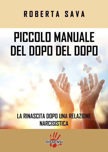 Piccolo manuale del dopo del dopo. La rinascita dopo una relazione narcisistica - Roberta Sava - Libro Dissensi 2023 | Libraccio.it