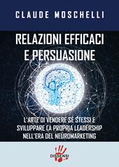 Relazioni efficaci e persuasione. L'arte di vendere sé stessi e sviluppare la propria leadership nell'era del neuromarketing