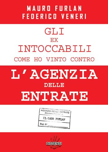 Gli ex intoccabili. Come ho vinto contro l'Agenzia delle Entrate. Il caso Furlan - Federico Veneri, Mauro Furlan - Libro Dissensi 2023 | Libraccio.it